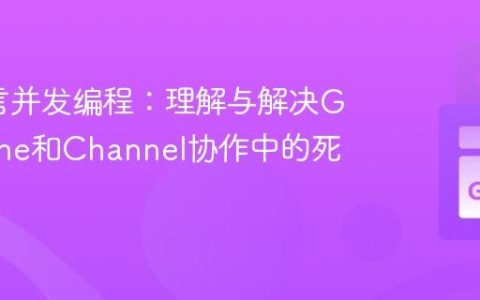 Go语言并发编程：理解与解决Goroutine和Channel协作中的死锁问题