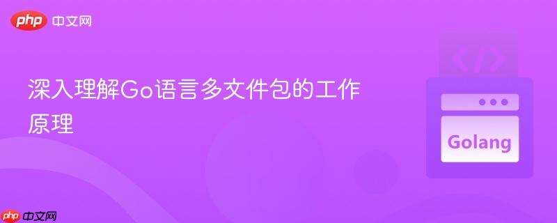 深入理解Go语言多文件包的工作原理
