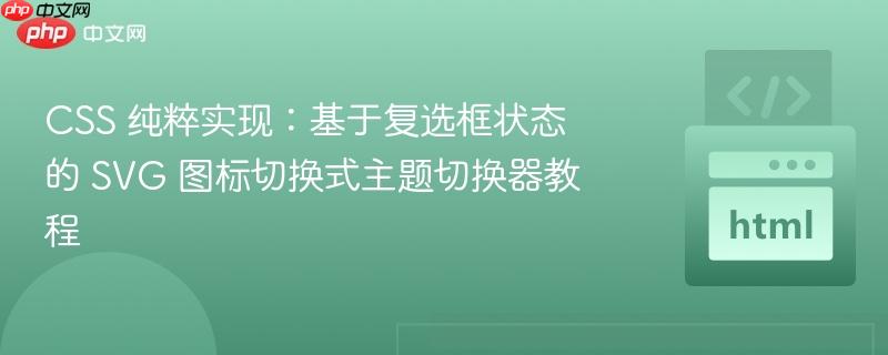 CSS 纯粹实现：基于复选框状态的 SVG 图标切换式主题切换器教程
