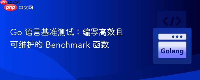 go 语言基准测试:编写高效且可维护的 benchmark 函数