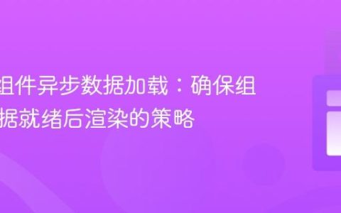 React组件异步数据加载：确保组件在数据就绪后渲染的策略