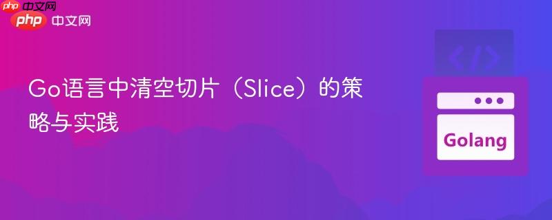 Go语言中清空切片(Slice)的策略与实践