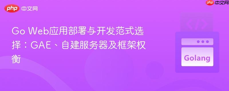 go web应用部署与开发范式选择:gae、自建服务器及框架权衡