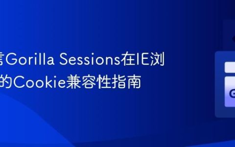 Go语言Gorilla Sessions在IE浏览器中的Cookie兼容性指南