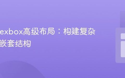CSS Flexbox高级布局：构建复杂多行与嵌套结构