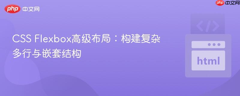 CSS Flexbox高级布局:构建复杂多行与嵌套结构