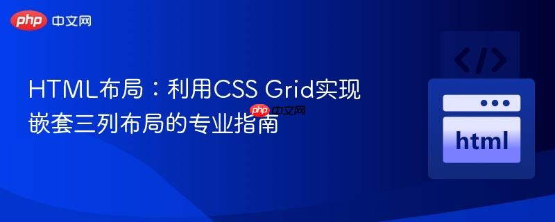 HTML布局:利用CSS Grid实现嵌套三列布局的专业指南