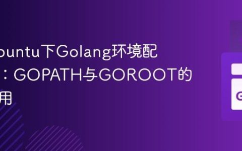 解决Ubuntu下Golang环境配置问题：GOPATH与GOROOT的正确使用