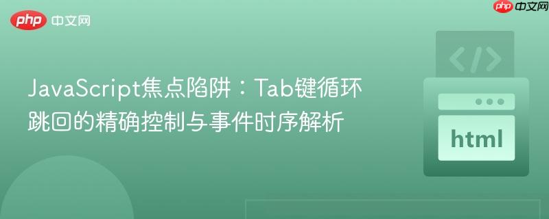 JavaScript焦点陷阱:Tab键循环跳回的精确控制与事件时序解析