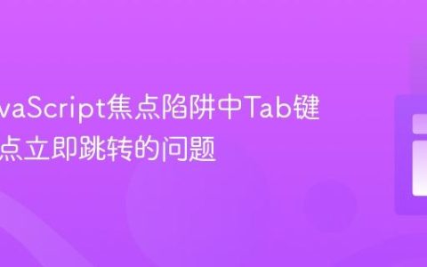 解决JavaScript焦点陷阱中Tab键循环焦点立即跳转的问题