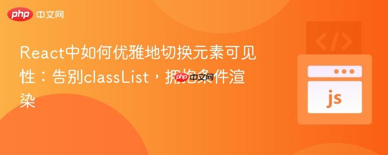 React中如何优雅地切换元素可见性:告别classList,拥抱条件渲染