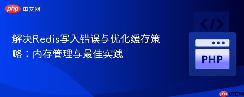解决Redis写入错误与优化缓存策略:内存管理与最佳实践