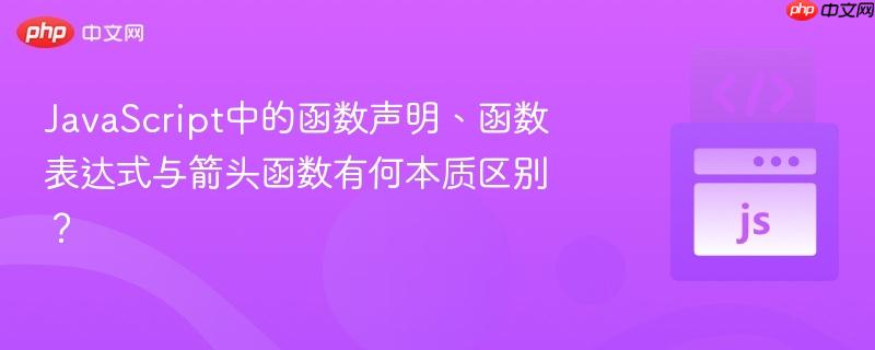 javascript中的函数声明、函数表达式与箭头函数有何本质区别?