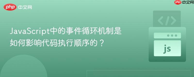 javascript中的事件循环机制是如何影响代码执行顺序的？