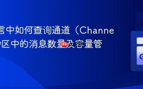 Go 语言中如何查询通道（Channel）缓冲区中的消息数量及容量管理