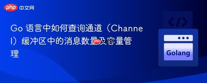 Go 语言中如何查询通道(Channel)缓冲区中的消息数量及容量管理