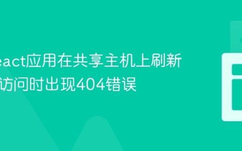 解决React应用在共享主机上刷新或直接访问时出现404错误