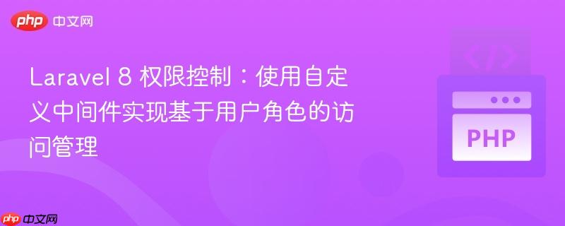 laravel 8 权限控制:使用自定义中间件实现基于用户角色的访问管理