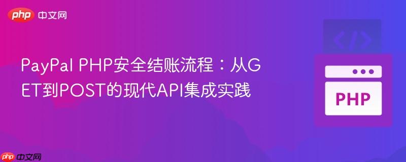 PayPal PHP安全结账流程：从GET到POST的现代API集成实践