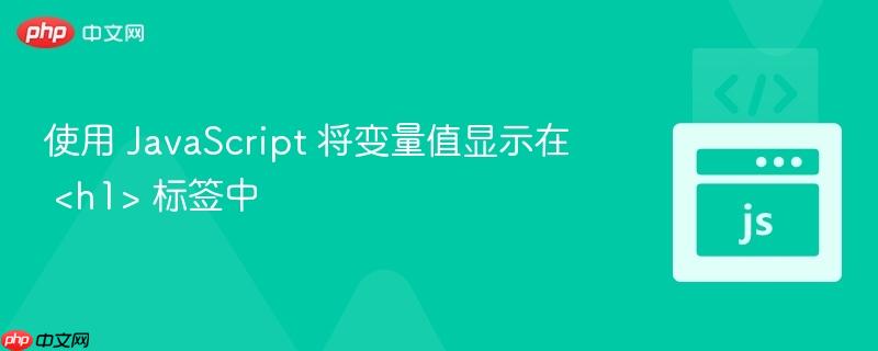 使用 JavaScript 将变量值显示在 <h1> 标签中