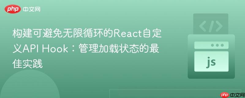 构建可避免无限循环的React自定义API Hook:管理加载状态的最佳实践