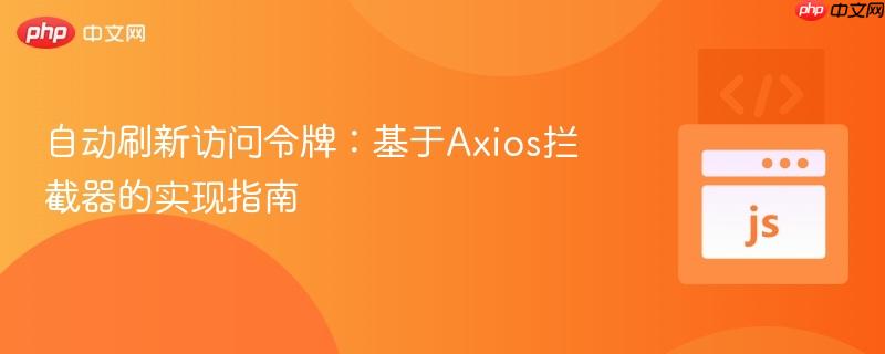 自动刷新访问令牌:基于Axios拦截器的实现指南