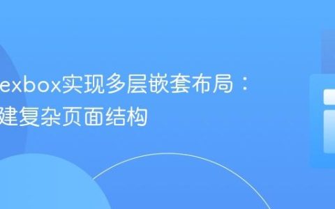 CSS Flexbox实现多层嵌套布局：从零构建复杂页面结构