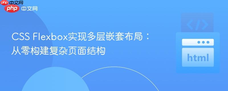 css flexbox实现多层嵌套布局:从零构建复杂页面结构