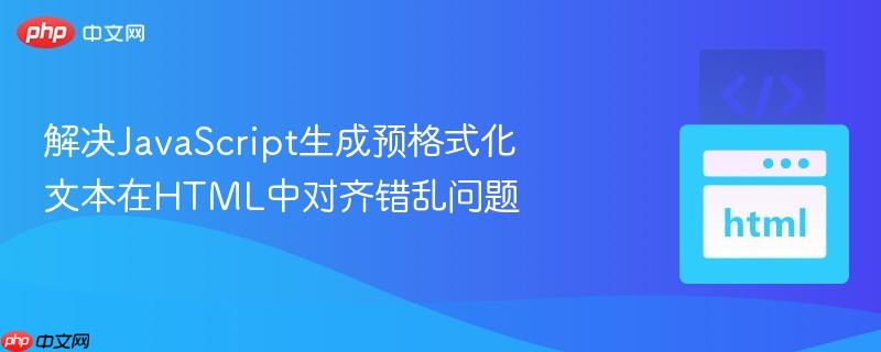 解决JavaScript生成预格式化文本在HTML中对齐错乱问题