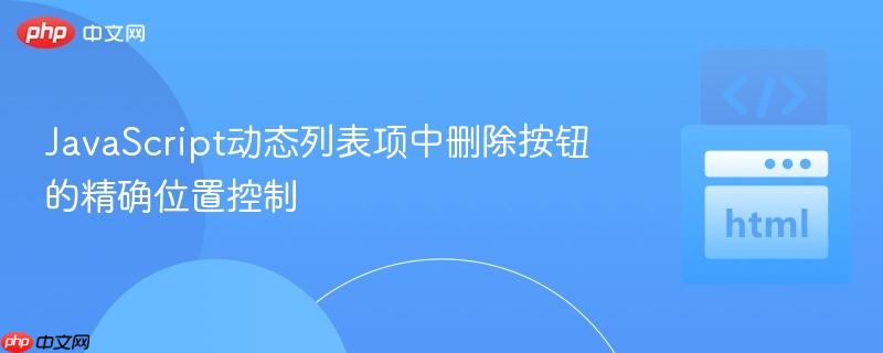 JavaScript动态列表项中删除按钮的精确位置控制