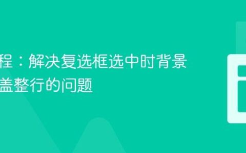 CSS教程：解决复选框选中时背景色未覆盖整行的问题
