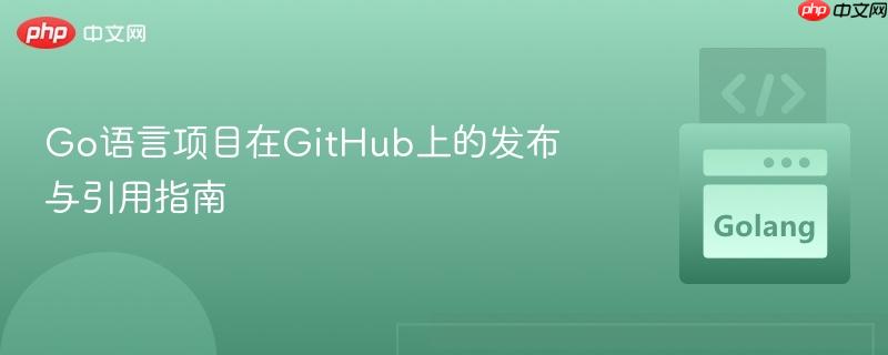 Go语言项目在GitHub上的发布与引用指南