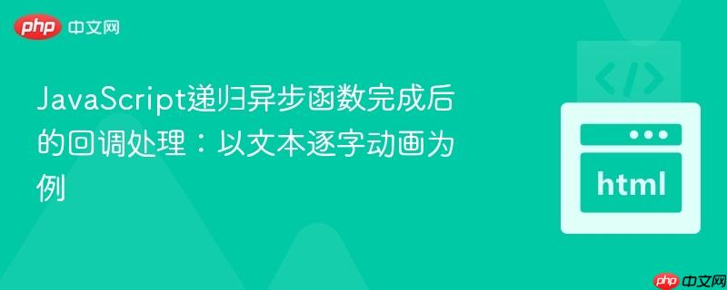 JavaScript递归异步函数完成后的回调处理:以文本逐字动画为例