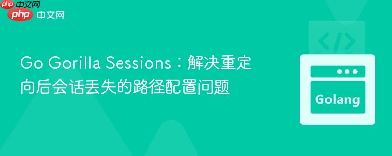 Go Gorilla Sessions:解决重定向后会话丢失的路径配置问题