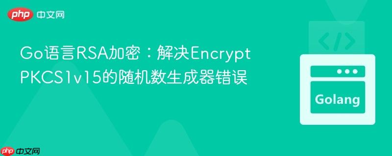 Go语言RSA加密：解决EncryptPKCS1v15的随机数生成器错误