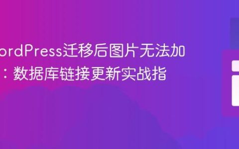 解决WordPress迁移后图片无法加载问题：数据库链接更新实战指南