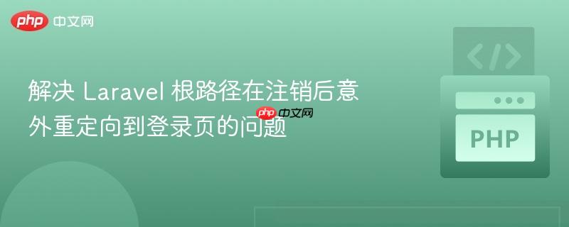 解决 Laravel 根路径在注销后意外重定向到登录页的问题