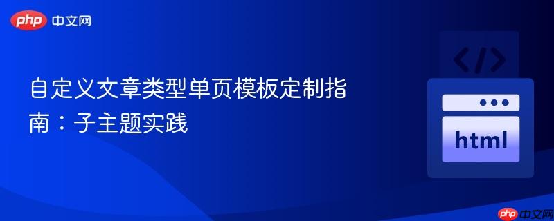 自定义文章类型单页模板定制指南:子主题实践