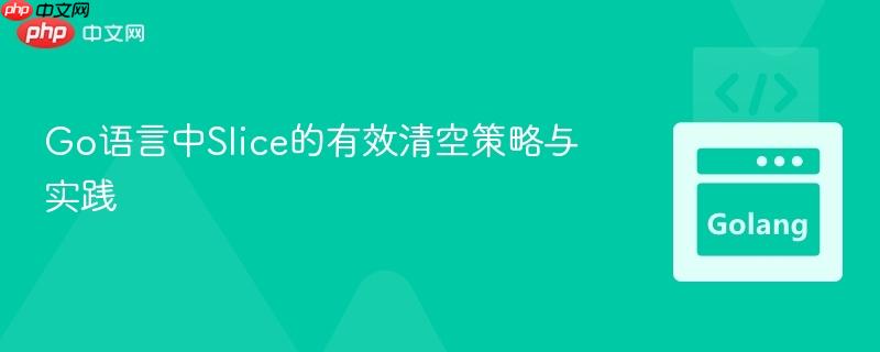 Go语言中Slice的有效清空策略与实践