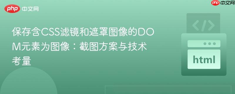 保存含CSS滤镜和遮罩图像的DOM元素为图像:截图方案与技术考量