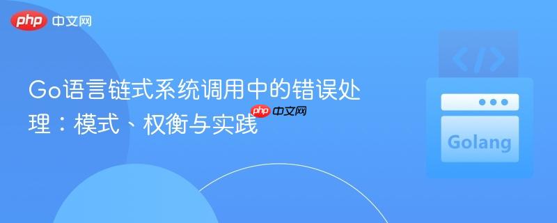 go语言链式系统调用中的错误处理:模式、权衡与实践