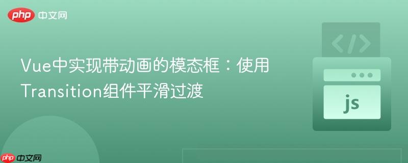 Vue中实现带动画的模态框:使用Transition组件平滑过渡