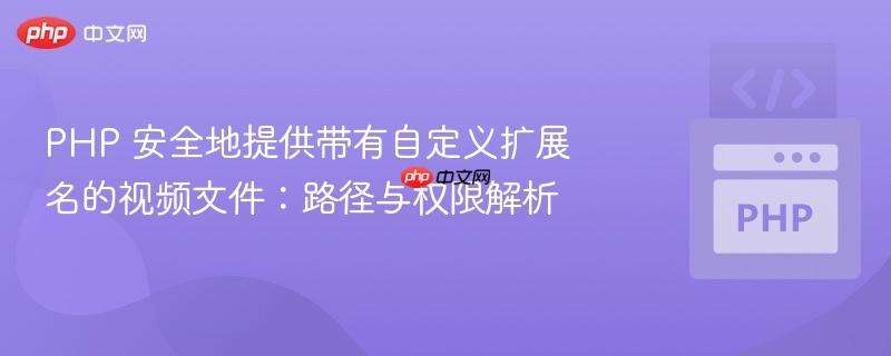 PHP 安全地提供带有自定义扩展名的视频文件：路径与权限解析
