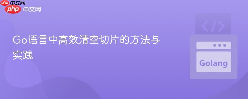 Go语言中高效清空切片的方法与实践