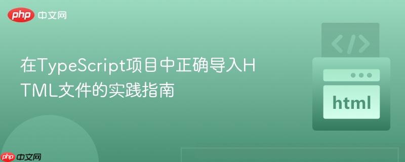 在TypeScript项目中正确导入HTML文件的实践指南