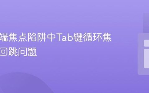 解决前端焦点陷阱中Tab键循环焦点异常回跳问题