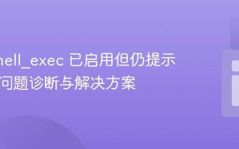 PHP shell_exec 已启用但仍提示禁用：问题诊断与解决方案