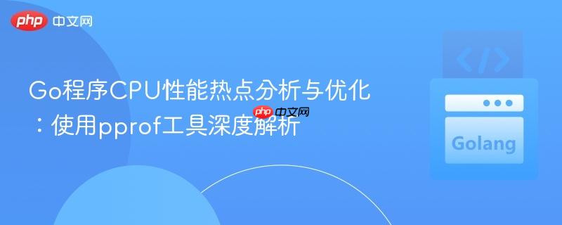 Go程序CPU性能热点分析与优化：使用pprof工具深度解析