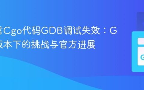 Go语言Cgo代码GDB调试失效：Go 1.1版本下的挑战与官方进展