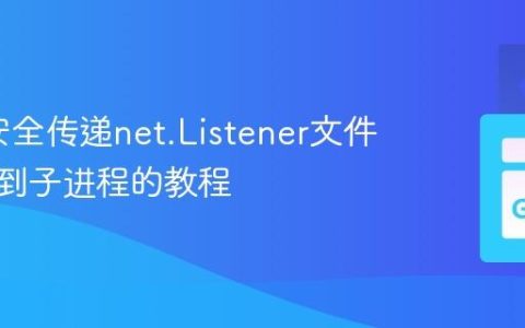 Go中安全传递net.Listener文件描述符到子进程的教程